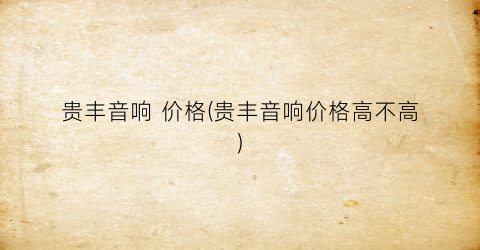 贵丰音响 价格(贵丰音响价格高不高)